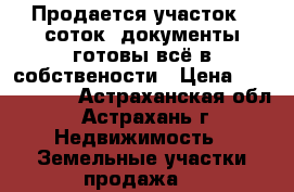 Продается участок 7 соток. документы готовы всё в собствености › Цена ­ 1.400.000 - Астраханская обл., Астрахань г. Недвижимость » Земельные участки продажа   